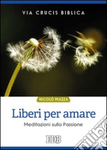 Liberi per amare. Via crucis biblica. Meditazioni sulla passione libro di Mazza Nicolò