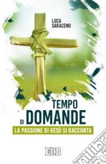 Tempo di domande. La passione di Gesù si racconta libro di Saraceno Luca