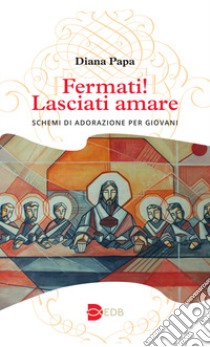 Fermati! Lasciati amare. Schemi di adorazione per giovani libro di Papa Diana