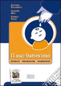 Il suo battesimo. Richiesta, preparazione, celebrazione libro di Facchinetti Antonio; Nevi Giuseppe; Piazzi Daniele