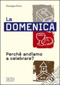 La domenica. Perché andiamo a celebrare? libro di Florio Giuseppe