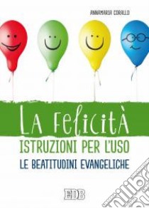 La felicità istruzioni per l'uso. Le beatitudini evangeliche libro di Corallo Annamaria