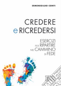 Credere e ricredersi. Esercizi per ripartire nel cammino di fede libro di Conti Ermenegildo