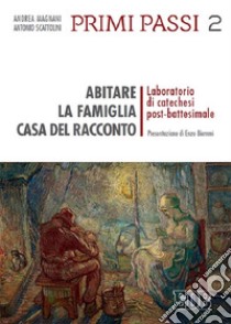 Primi passi. Vol. 2: Abitare la famiglia, casa del racconto. Laboratorio di catechesi post-battesimale libro di Scattolini Antonio; Magnani Andrea