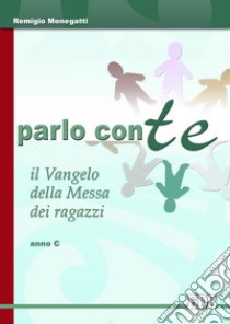 Parlo con te. Il vangelo della messa dei ragazzi. Anno C libro di Menegatti Remigio