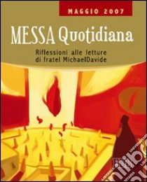 Messa quotidiana. Riflessioni alle letture di fratel MichaelDavide. Maggio 2007 libro di Scarpa M. (cur.)