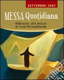 Messa quotidiana. Riflessioni alle letture di fratel MichaelDavide. Settembre 2007 libro di Scarpa M. (cur.)