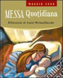 Messa quotidiana. Riflessioni alle letture di fratel MichaelDavide. Maggio 2008 libro di Scarpa M. (cur.)