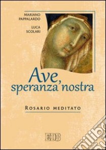 Ave, speranza nostra. Rosario meditato libro di Pappalardo Mariano; Scolari Luca