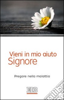 Vieni in mio aiuto, Signore. Pregare nella malattia libro di Longhi Franca