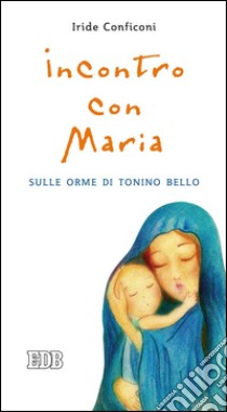 Incontro con Maria. Sulle orme di Tonino Bello libro di Conficoni Iride