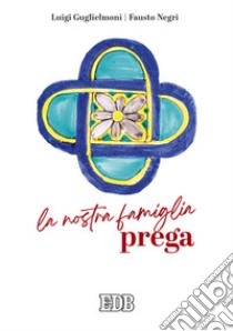 La nostra famiglia prega libro di Guglielmoni Luigi; Negri Fausto