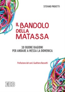 Il bandolo della matassa. 10 buone ragioni per andare a messa la domenica libro di Proietti Stefano