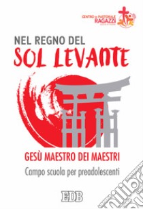 Nel regno del sol levante. Gesù maestro dei maestri. Campo scuola per preadolescenti libro di Centro pastorale ragazzi Verona (cur.)