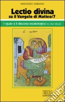 «Lectio divina» su il Vangelo di Matteo. Vol. 7: I «guai» e il discorso escatologico (cc. 23,1-25,46) libro di Gargano Guido Innocenzo