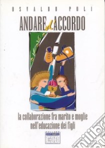 Andare d'accordo. La collaborazione fra marito e moglie nell'educazione dei figli libro di Poli Osvaldo