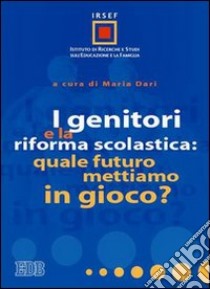 I genitori e la riforma scolastica : quale futuro mettiamo in gioco? libro