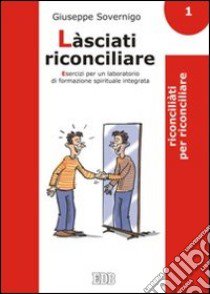 Làsciati riconciliare. Esercizi per un laboratorio di formazione spirituale integrata. Vol. 1: Riconciliati per riconciliare libro di Sovernigo Giuseppe