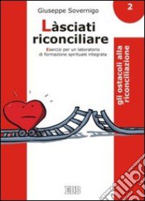 Làsciati riconciliare. Esercizi per un laboratorio di formazione spirituale integrata. Vol. 2: Gli ostacoli alla riconciliazione libro di Sovernigo Giuseppe