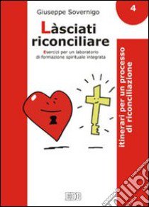 Làsciati riconciliare. Esercizi per un laboratorio di formazione spirituale integrata. Vol. 4: Itinerari per un processo di riconciliazione libro di Sovernigo Giuseppe