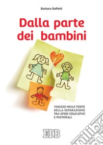 Dalla parte dei bambini. Viaggio nelle ferite della separazione tra sfide educative e pastorali libro di Baffetti Barbara