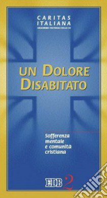 Un dolore disabitato. Sofferenza mentale e comunità cristiana libro di Caritas italiana (cur.)