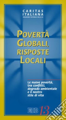 Povertà globali, risposte locali. Le nuove povertà, tra conflitti, degrado ambientale e il nostro stile di vita libro di Caritas italiana (cur.)