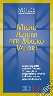 Micro azioni per macro valori. Micro progetti e micro finanza. Strumenti di promozione umana e di educazione alla condivisione libro di Caritas italiana (cur.)