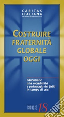 Costruire fraternità globale oggi. Educazione alla mondialità e pedagogia dei fatti in tempo di crisi libro di Caritas italiana (cur.)