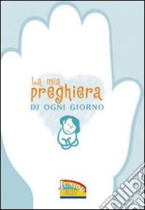 La mia preghiera di ogni giorno libro di Gelardi A. (cur.)