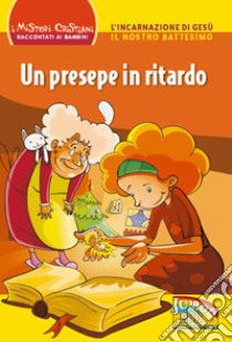 Un presepe in ritardo. L'incarnazione di Gesù. Il nostro battesimo. Ediz. illustrata libro di Bonfiglioli Lucia; Montanari Giorgia; Ottani Stefano