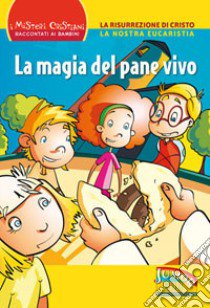 La Magia del pane vivo. La Risurrezione di Cristo. La nostra Eucaristia libro di Bonfiglioli Lucia; Montanari Giorgia; Ottani Stefano