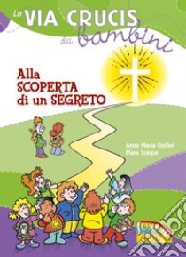 La via crucis dei bambini. Alla scoperta di un segreto libro di Gellini Anna Maria; Scarpa Mara