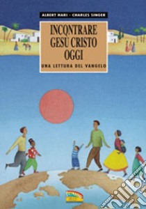 Incontrare Gesù Cristo oggi. Una lettura del Vangelo libro di Singer Charles; Hari Albert