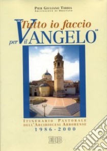 Tutto io faccio per il vangelo (prima Lettera Cor. 9, 23). Itinerario pastorale dell'arcidiocesi arborense 1986-2000 libro di Tiddia P. Giuliano