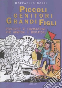 Piccoli genitori grandi figli. Percorso di formazione per genitori e educatori libro di Rossi Raffaello