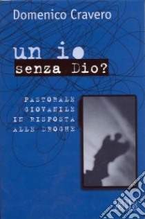 Un io senza Dio? Pastorale giovanile in risposta alle droghe libro di Cravero Domenico