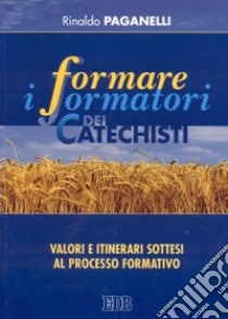 Formare i formatori dei catechisti. Valori e itinerari sottesi al processo formativo libro di Paganelli Rinaldo