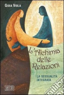 L'alchimia delle relazioni. La sessualità integrata libro di Viola Gioia