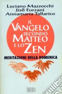 Il Vangelo secondo Matteo e lo zen. Meditazioni della domenica libro di Mazzocchi Luciano; Forzani Jisò; Tallarico Annamaria