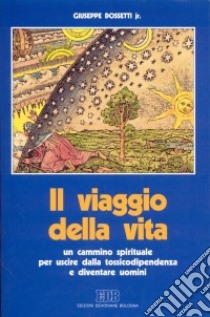 Il viaggio della vita. Un cammino spirituale per uscire dalla tossicodipendenza e diventare uomini libro di Dossetti Giuseppe