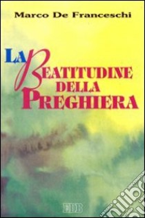 La beatitudine della preghiera libro di De Franceschi Marco