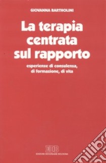 La terapia centrata sul rapporto. Esperienze di consulenza, di formazione, di vita libro di Bartolini Giovanna