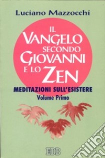 Il Vangelo secondo Giovanni e lo zen. Meditazioni sull'esistere. Vol. 1 libro di Mazzocchi Luciano