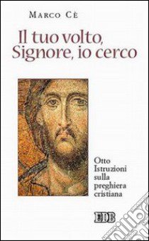 Il tuo volto, Signore, io cerco. Otto istruzioni sulla preghiera cristiana libro di Cè Marco