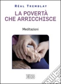 La povertà che arricchisce. Meditazioni libro di Tremblay Réal