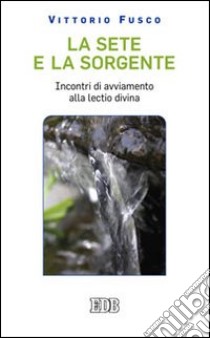 La Sete e la sorgente. Incontri di avviamento alla «Lectio divina» libro di Fusco Vittorio