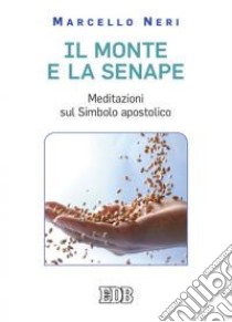 Il monte e la senape. Meditazioni sul simbolo apostolico libro di Neri Marcello