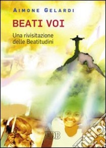 Beati voi. Una rivisitazione delle beatitudini libro di Gelardi Aimone