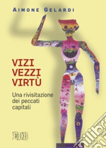 Vizi vezzi virtù. Una rivisitazione dei peccati capitali libro di Gelardi Aimone; Ricci N. (cur.)